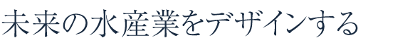 未未来の水産業をデザインする